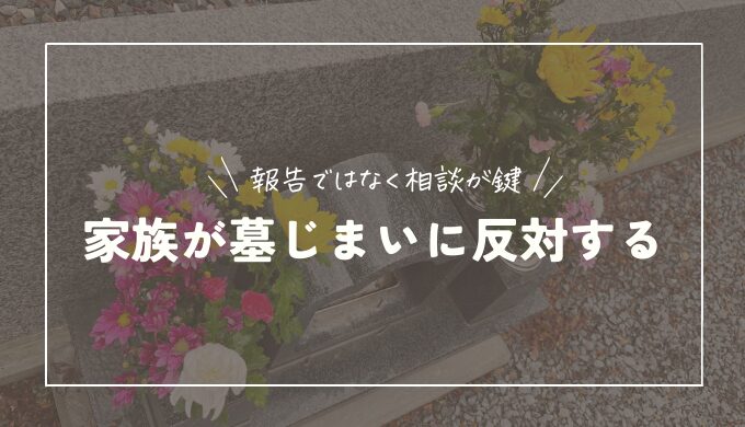 家族・親族が墓じまいに反対する7つの理由｜対処法も解説